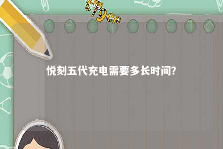 悦刻五代充电需要多长时间？ 